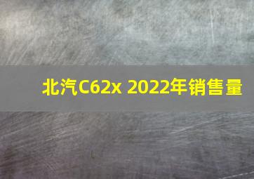 北汽C62x 2022年销售量